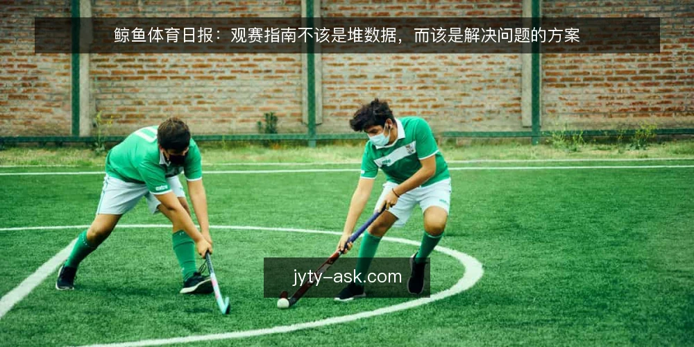 鲸鱼体育日报：观赛指南不该是堆数据，而该是解决问题的方案 — 观赛中的真实痛点：数据多但决策难 配图