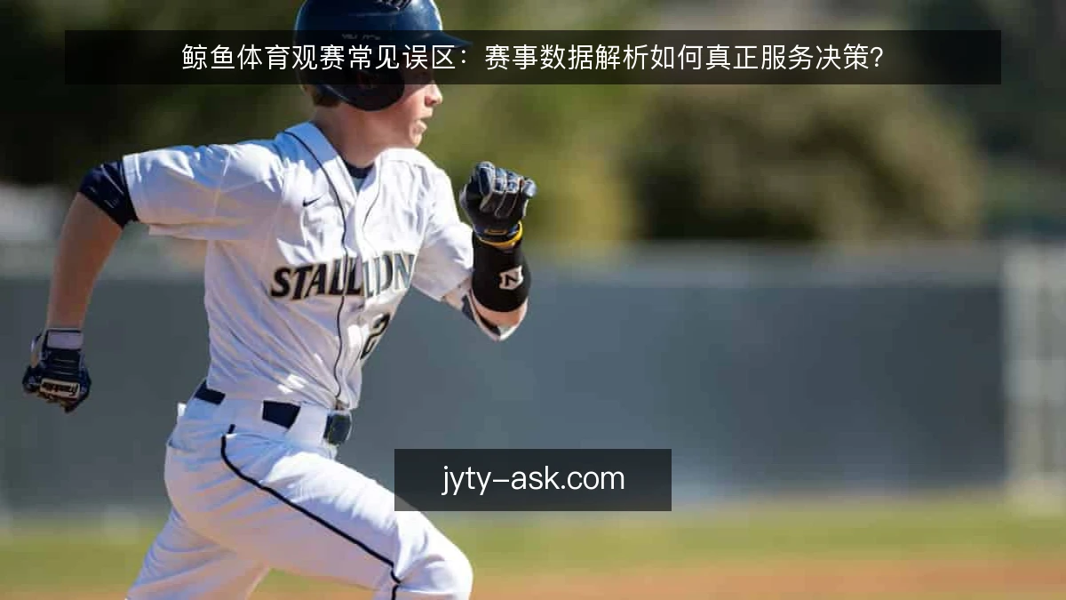 鲸鱼体育观赛常见误区：赛事数据解析如何真正服务决策？