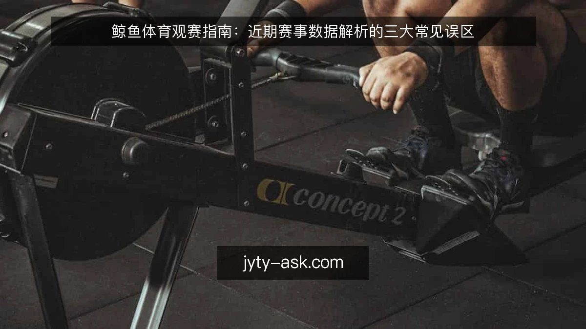 鲸鱼体育观赛指南：近期赛事数据解析的三大常见误区