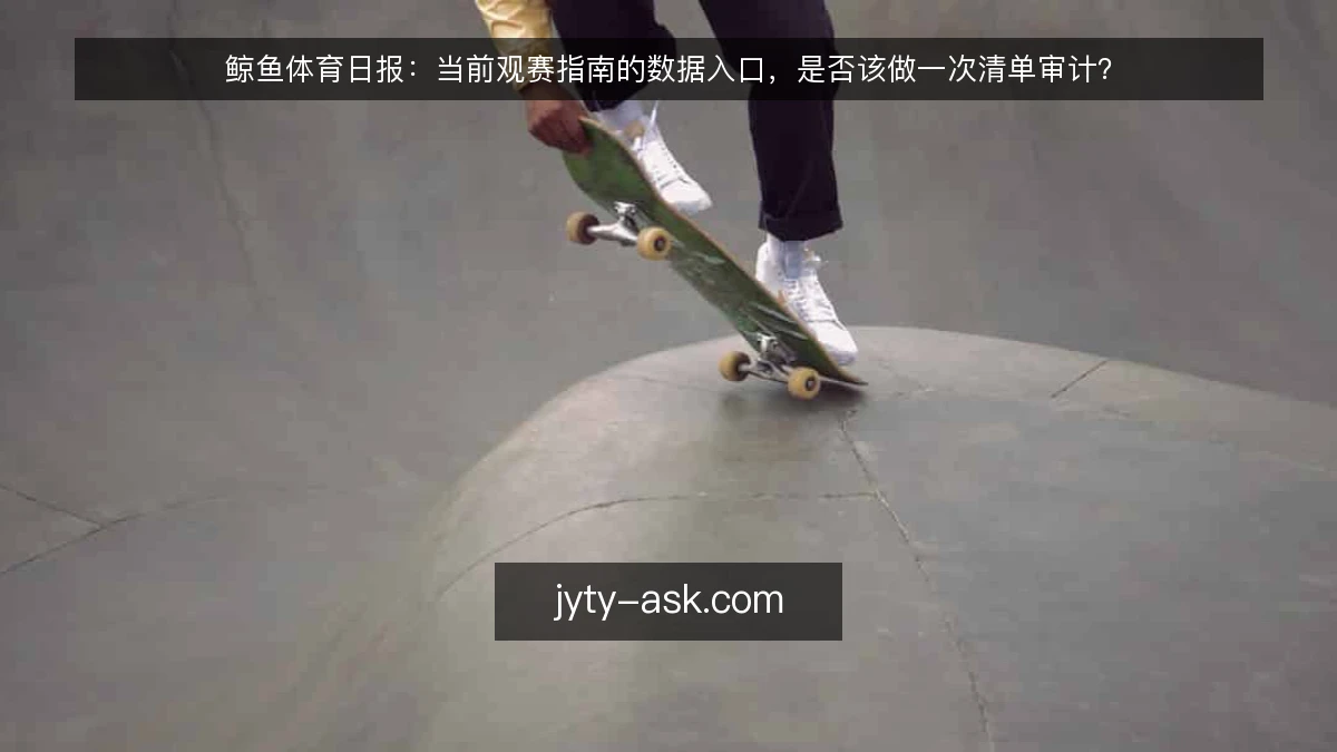 鲸鱼体育日报：当前观赛指南的数据入口，是否该做一次清单审计？