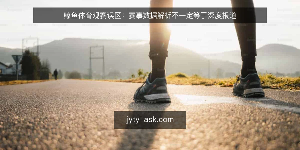 鲸鱼体育观赛误区:赛事数据解析不一定等于深度报道 — 看数据不等于看懂比赛 配图