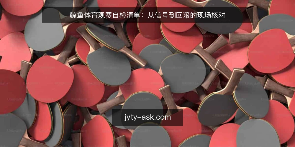 鲸鱼体育观赛自检清单：从信号到回滚的现场核对 — 需要盯住的信号 配图
