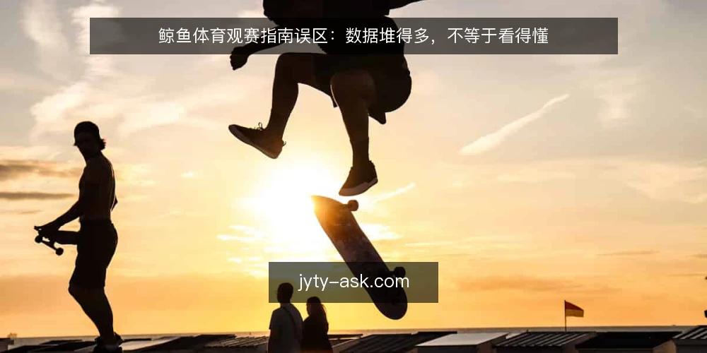 鲸鱼体育观赛指南误区：数据堆得多，不等于看得懂 — 误区：数据越多，观赛指南越专业 配图