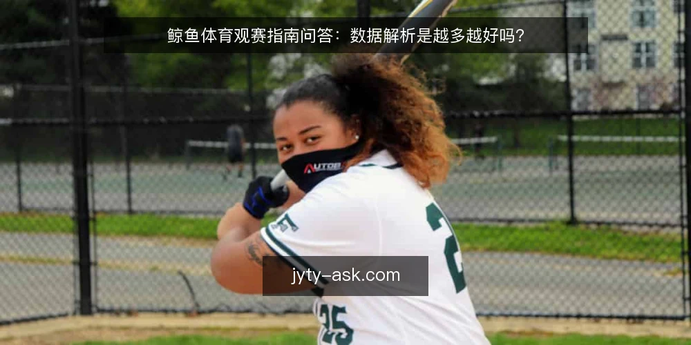 鲸鱼体育观赛指南问答:数据解析是越多越好吗? — 先厘清问题:观赛指南到底要解决什么? 配图