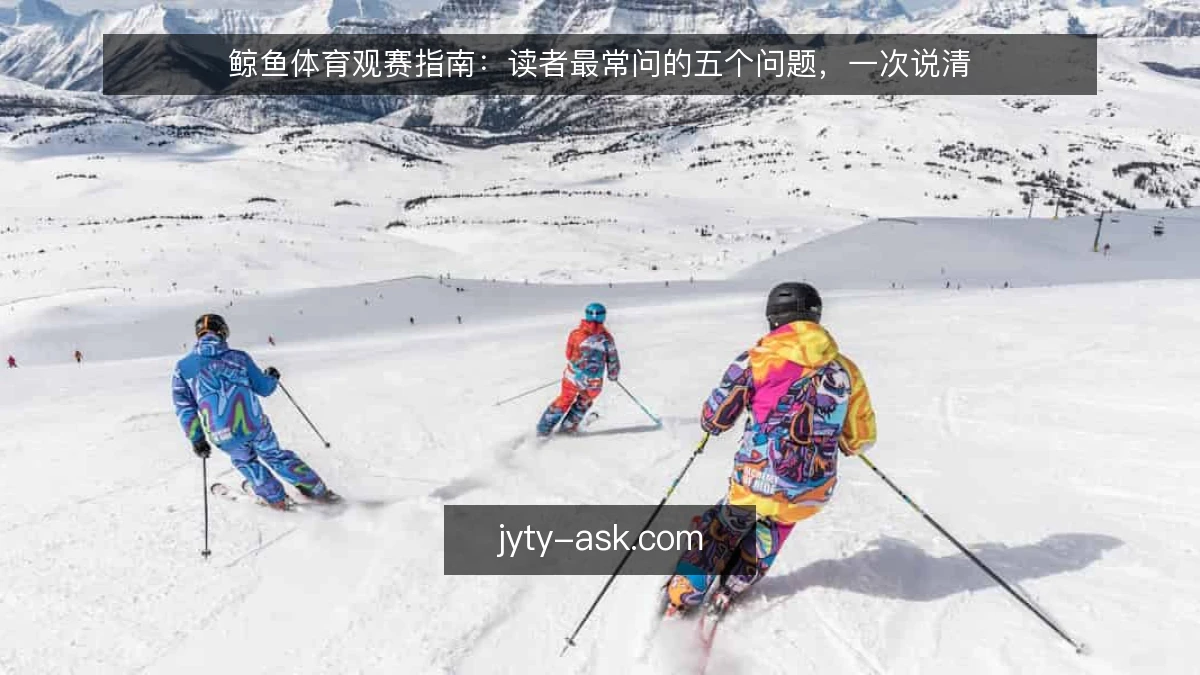 鲸鱼体育观赛指南:读者最常问的五个问题,一次说清