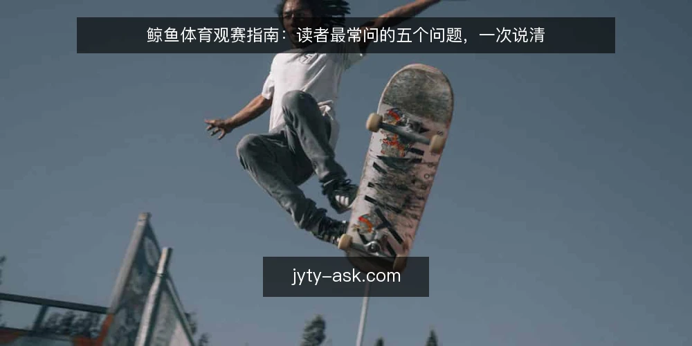 鲸鱼体育观赛指南:读者最常问的五个问题,一次说清 — 先搞清楚:这份观赛指南到底解决什么问题 配图