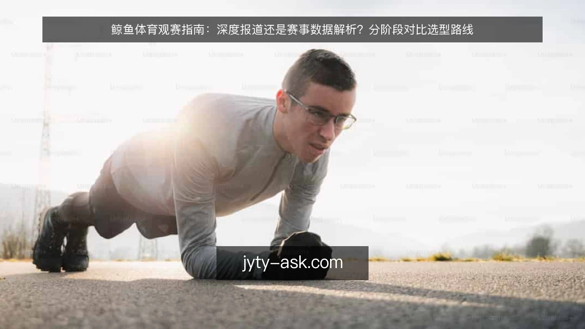 鲸鱼体育观赛指南：深度报道还是赛事数据解析？分阶段对比选型路线