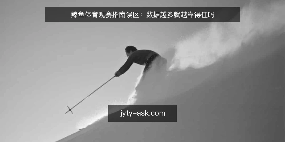 鲸鱼体育观赛指南误区：数据越多就越靠得住吗 — 先纠正一个前提：数据多并不等于看得懂 配图