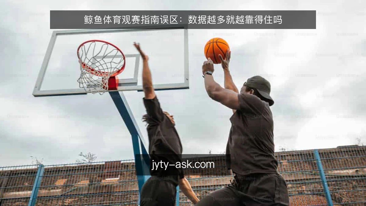 鲸鱼体育观赛指南误区：数据越多就越靠得住吗
